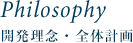 PHILOSOPHY 開発理念・全体計画