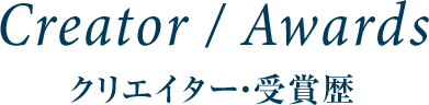 CREATOR/AWARDS クリエイター・受賞歴